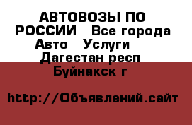 АВТОВОЗЫ ПО РОССИИ - Все города Авто » Услуги   . Дагестан респ.,Буйнакск г.